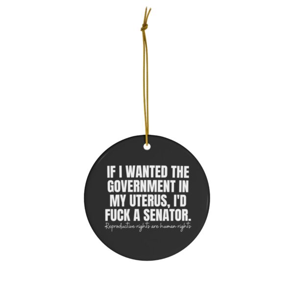 If I Wanted The Government in My Uterus I'd Fuck A Senator Ceramic Ornament - Image 4