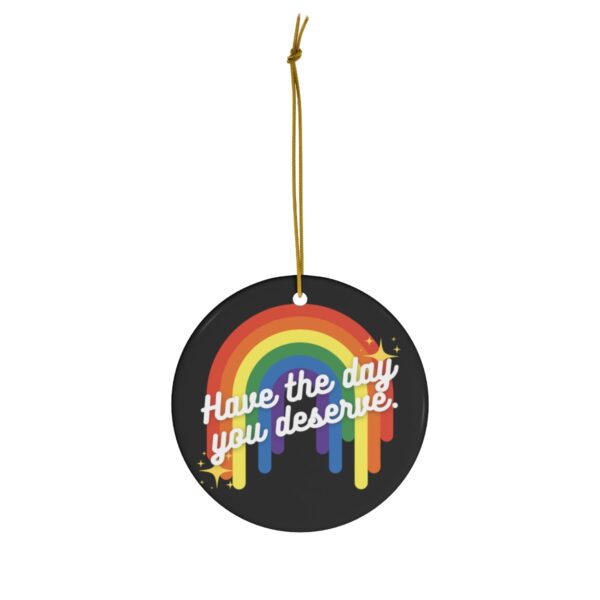 Have the Day You Deserve Ceramic Ornament