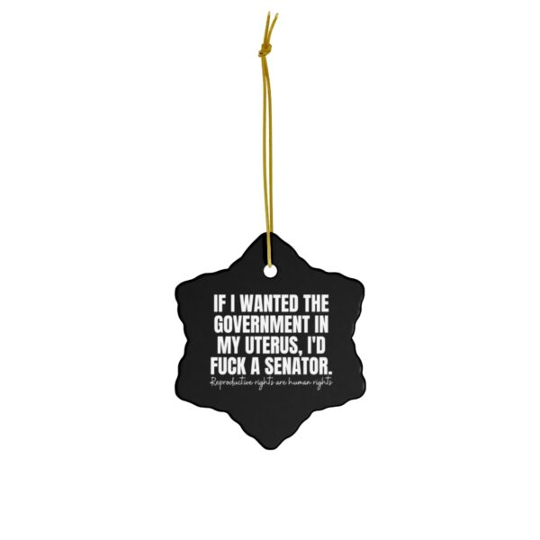 If I Wanted The Government in My Uterus I'd Fuck A Senator Ceramic Ornament
